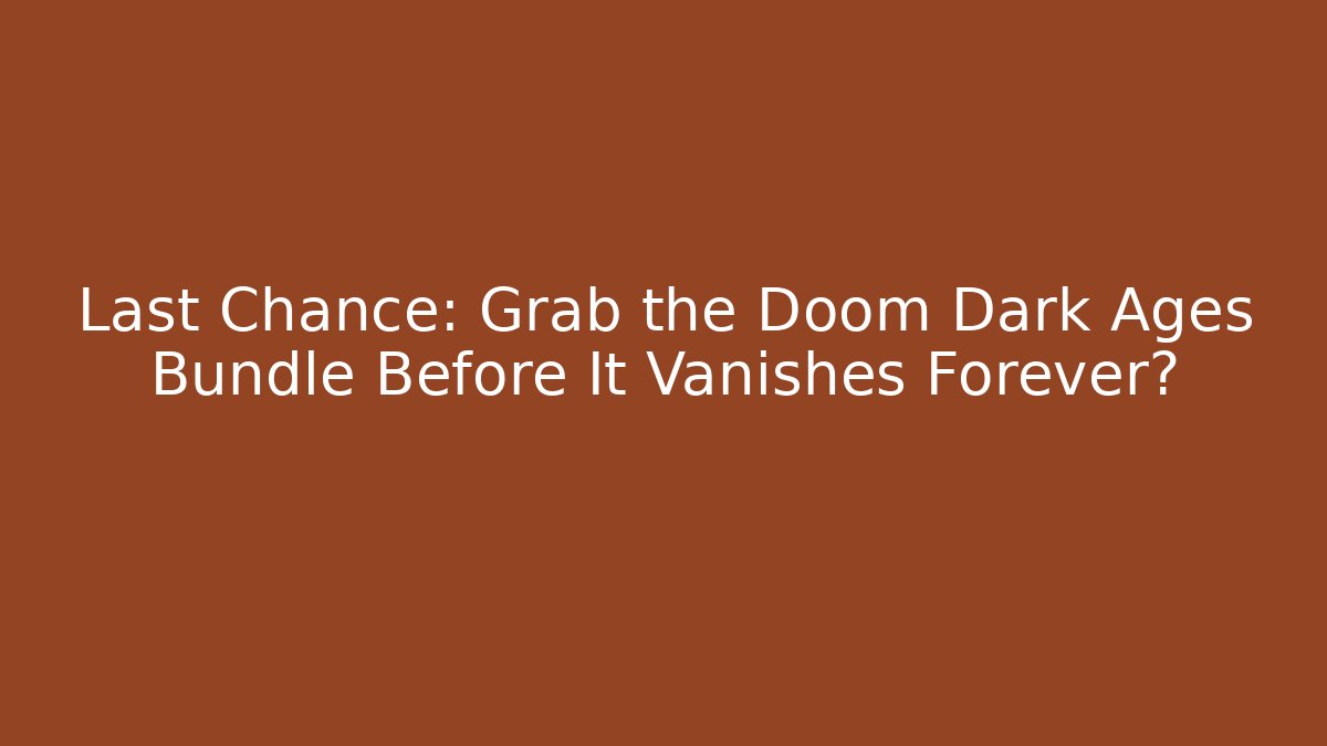 Last Chance: Grab the Doom Dark Ages Bundle Before It Vanishes Forever?