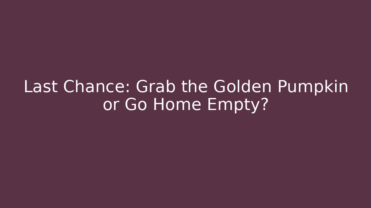Last Chance: Grab the Golden Pumpkin or Go Home Empty?