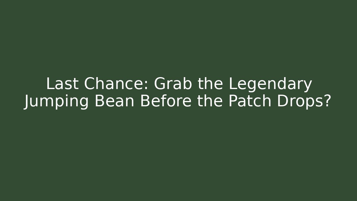 Last Chance: Grab the Legendary Jumping Bean Before the Patch Drops?