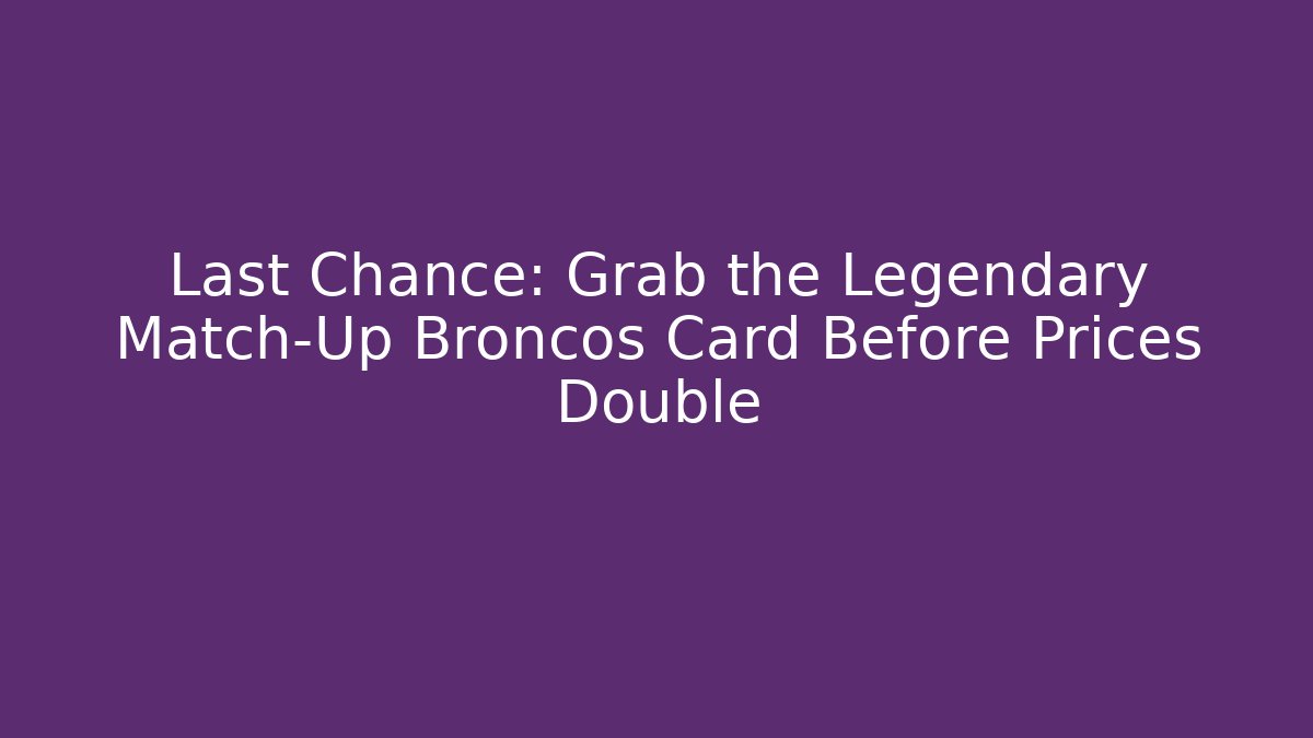Last Chance: Grab the Legendary Match-Up Broncos Card Before Prices Double