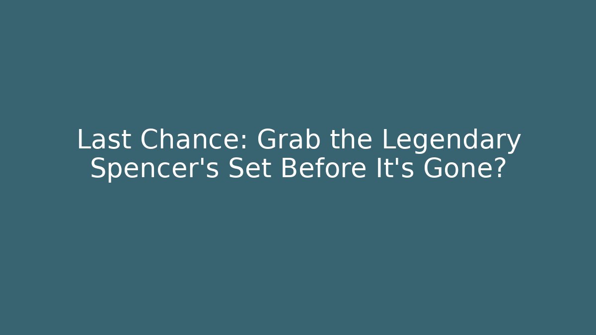 Last Chance: Grab the Legendary Spencer's Set Before It's Gone?