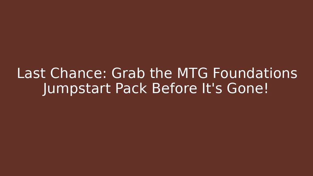Last Chance: Grab the MTG Foundations Jumpstart Pack Before It's Gone! - Critter Realm