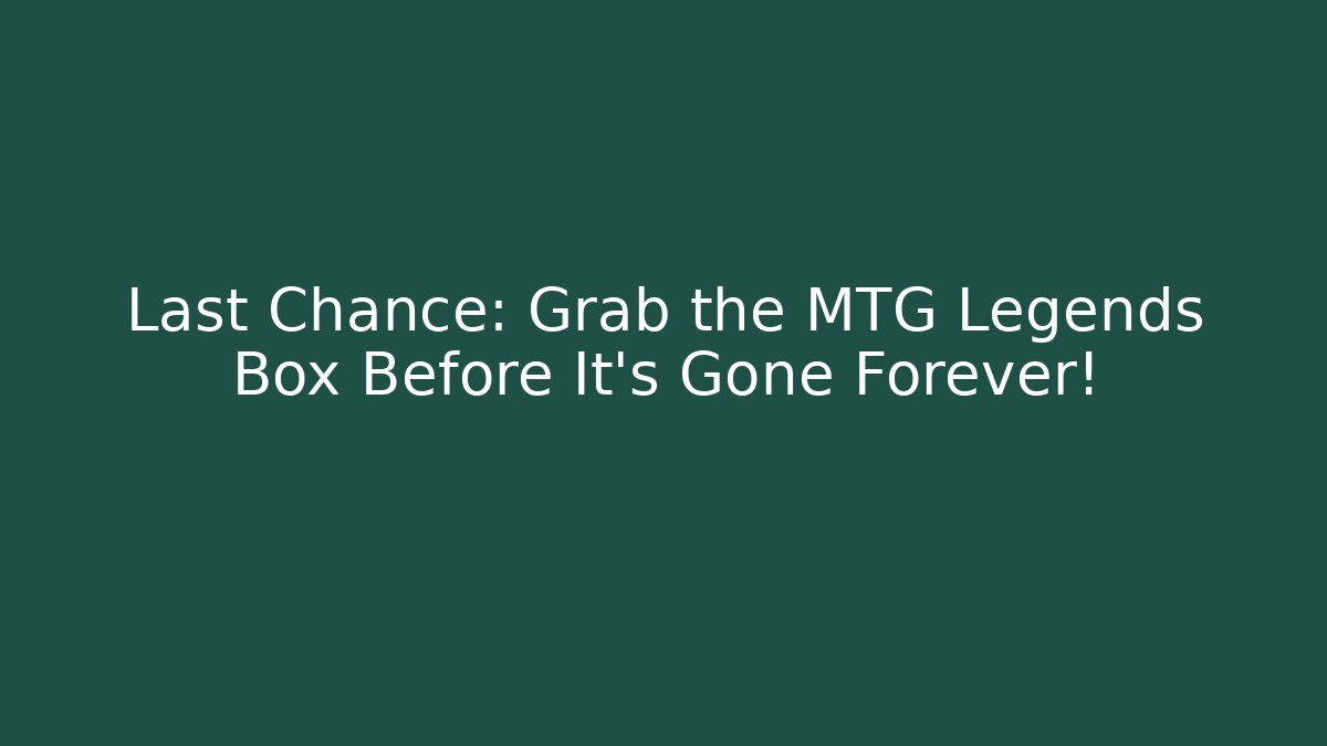 Last Chance: Grab the MTG Legends Box Before It's Gone Forever!