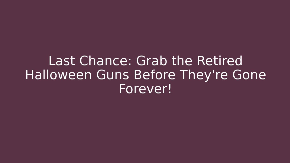 Last Chance: Grab the Retired Halloween Guns Before They're Gone Forever!