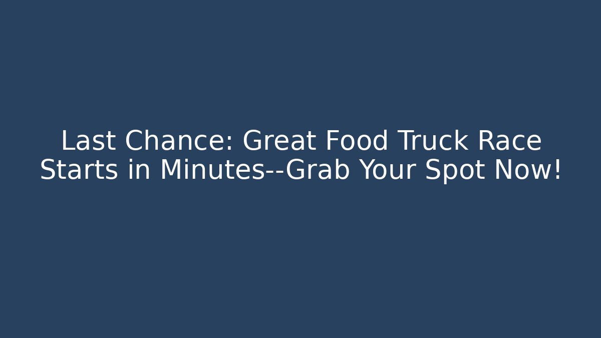 Last Chance: Great Food Truck Race Starts in Minutes—Grab Your Spot Now!