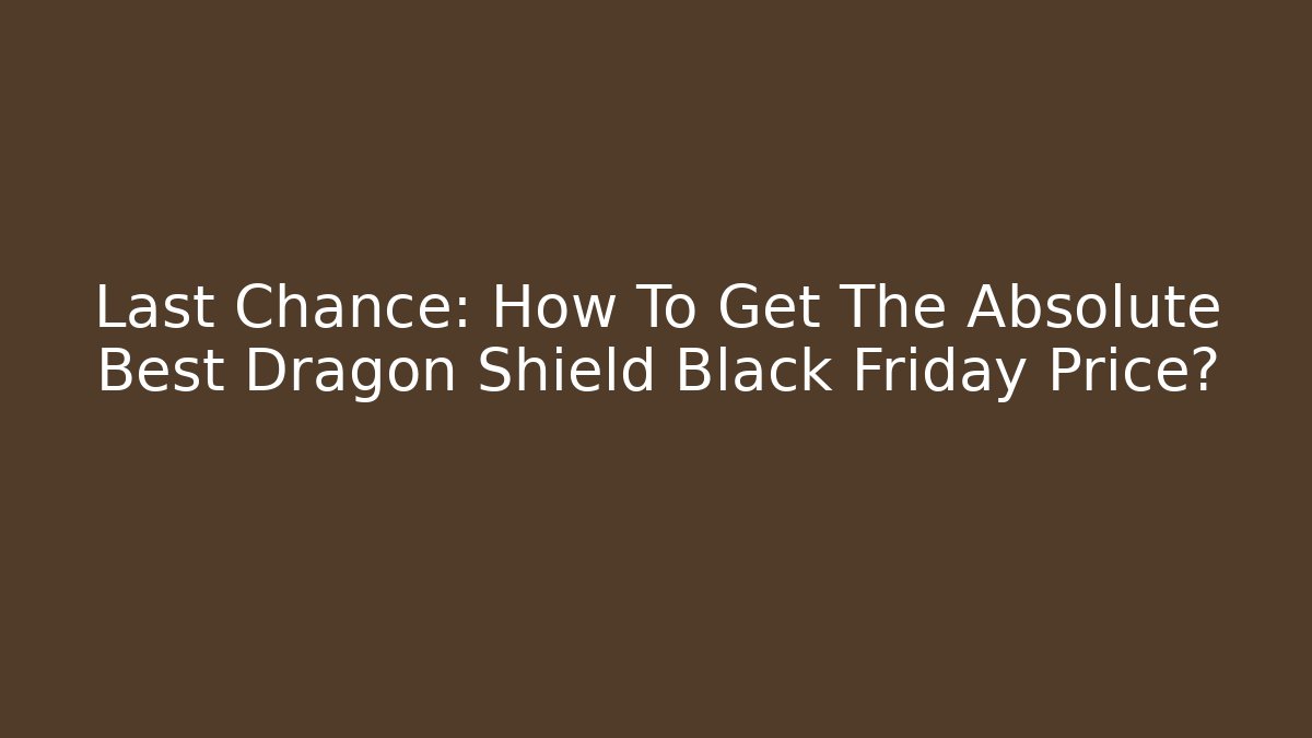 Last Chance: How To Get The Absolute Best Dragon Shield Black Friday Price?