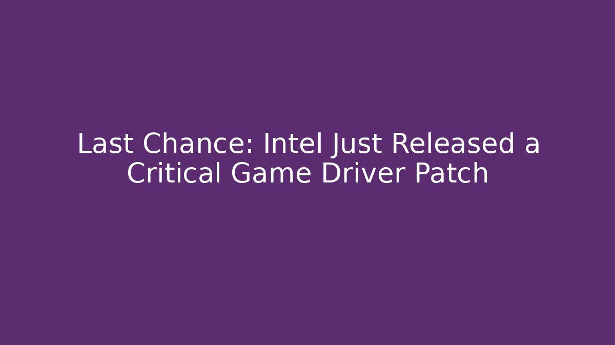 Last Chance: Intel Just Released a Critical Game Driver Patch