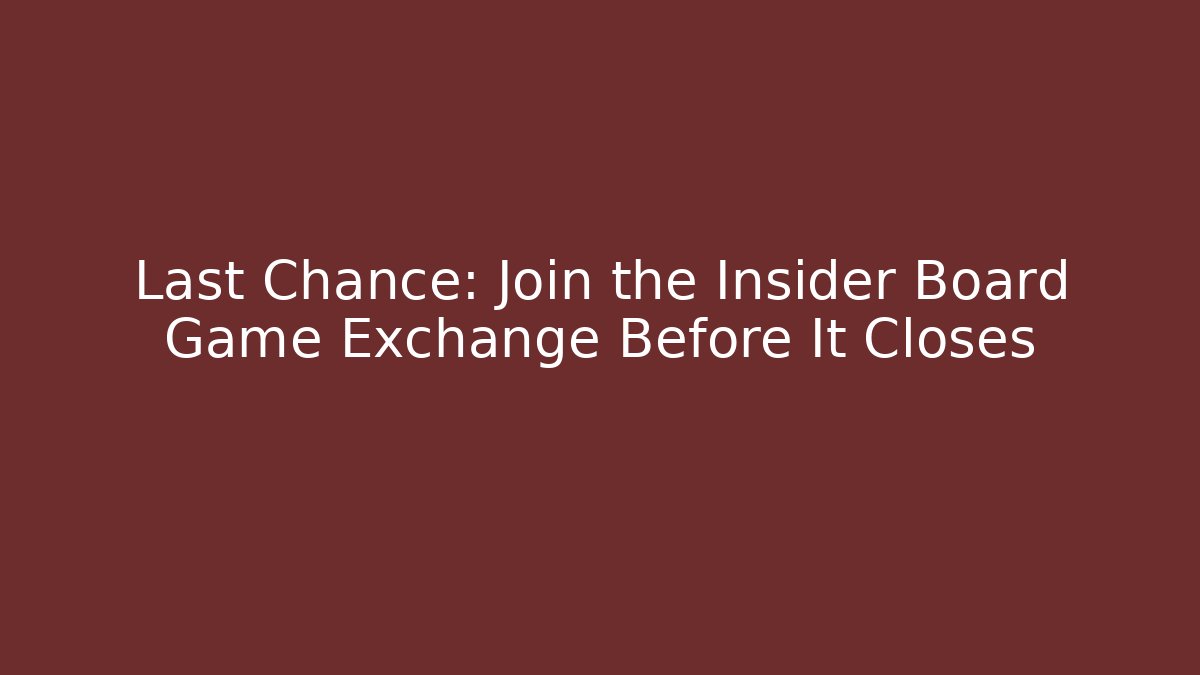 Last Chance: Join the Insider Board Game Exchange Before It Closes
