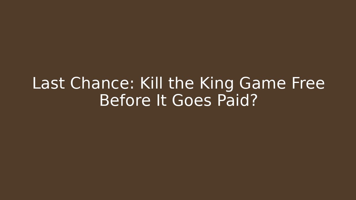 Last Chance: Kill the King Game Free Before It Goes Paid?