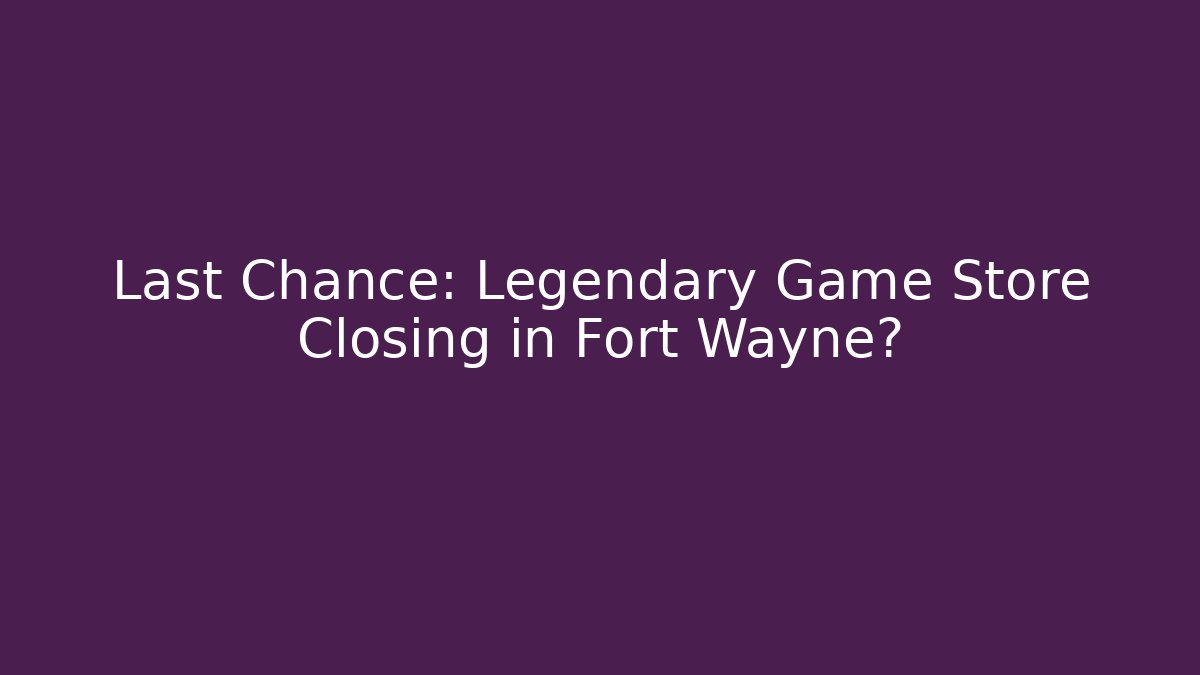 Last Chance: Legendary Game Store Closing in Fort Wayne?