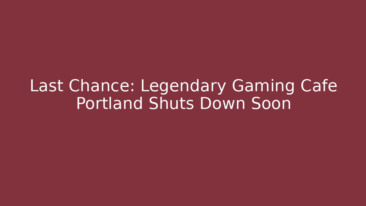 Last Chance: Legendary Gaming Cafe Portland Shuts Down Soon