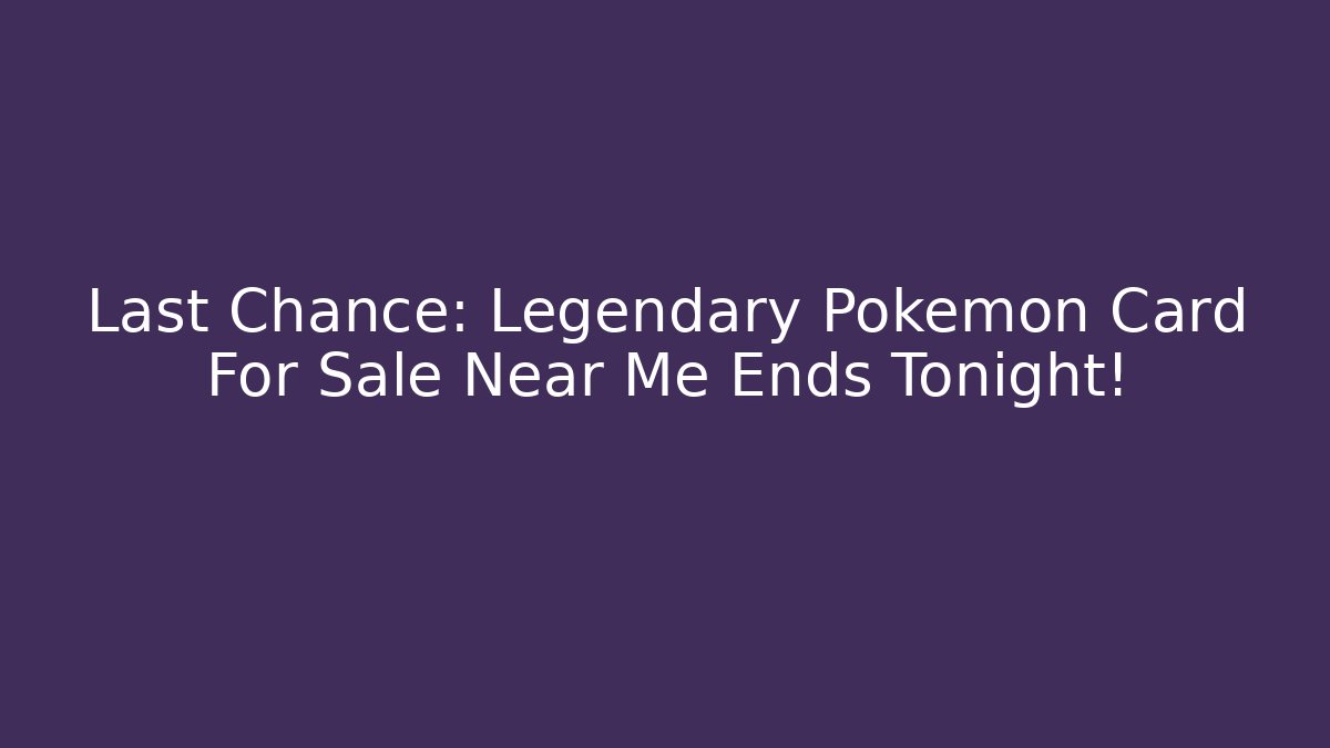 Last Chance: Legendary Pokemon Card For Sale Near Me Ends Tonight!