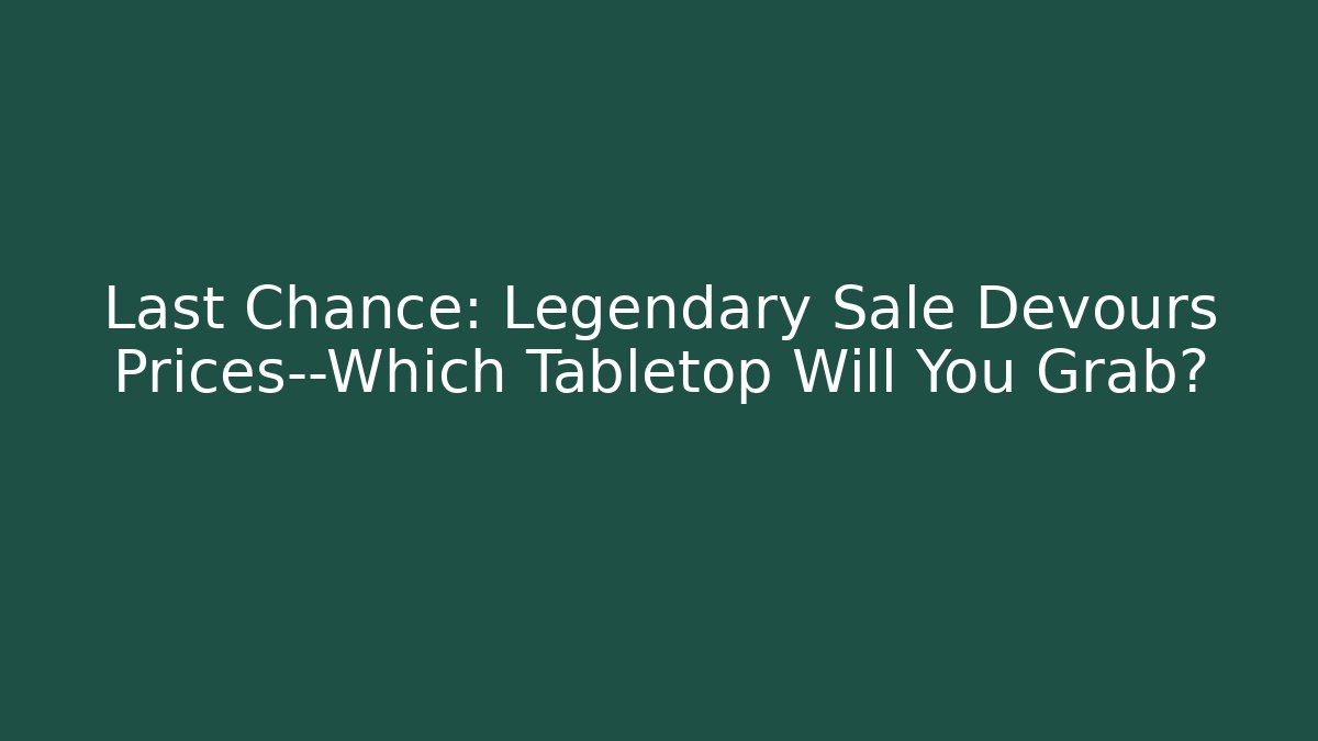 Last Chance: Legendary Sale Devours Prices—Which Tabletop Will You Grab? - Critter Realm