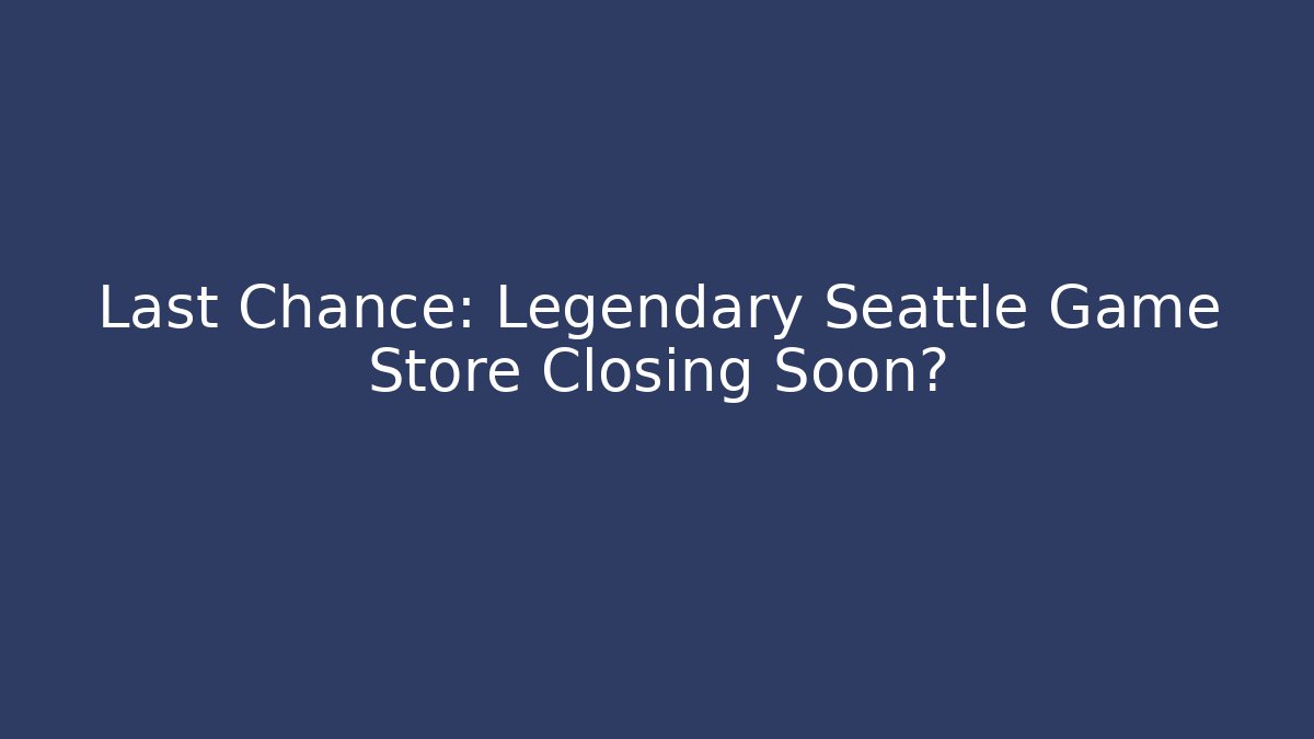 Last Chance: Legendary Seattle Game Store Closing Soon?