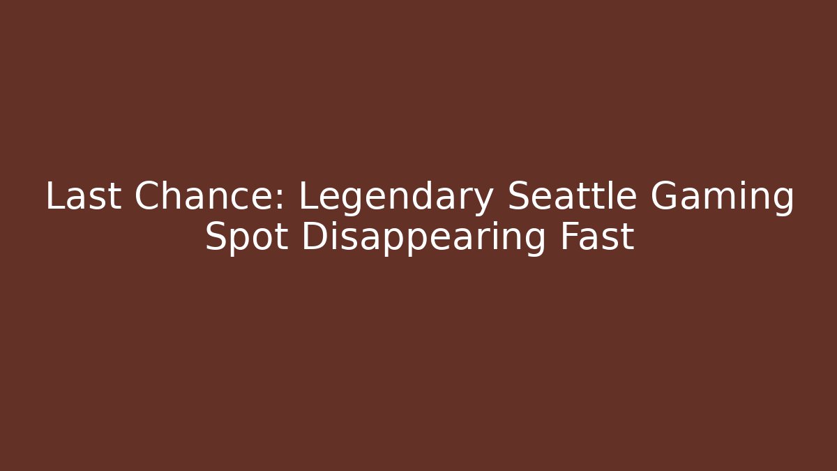 Last Chance: Legendary Seattle Gaming Spot Disappearing Fast