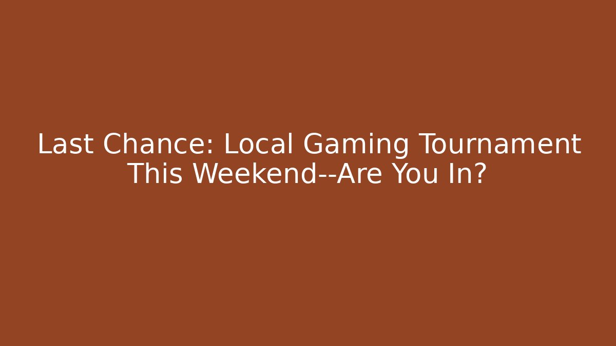 Last Chance: Local Gaming Tournament This Weekend—Are You In?