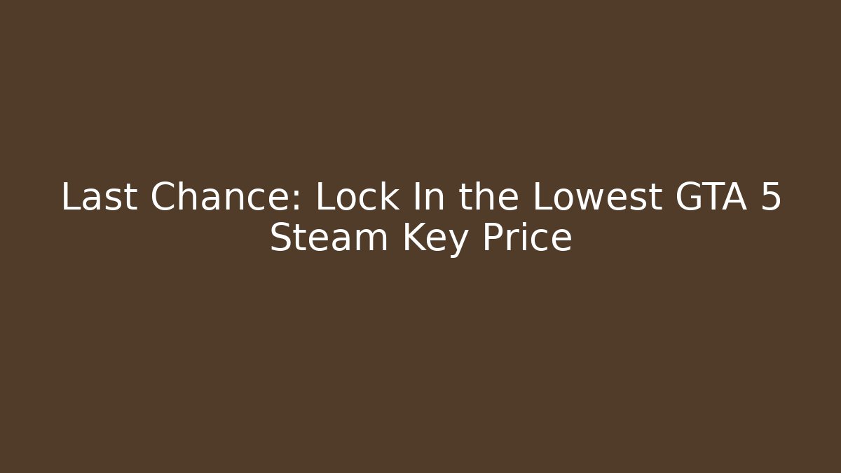 Last Chance: Lock In the Lowest GTA 5 Steam Key Price