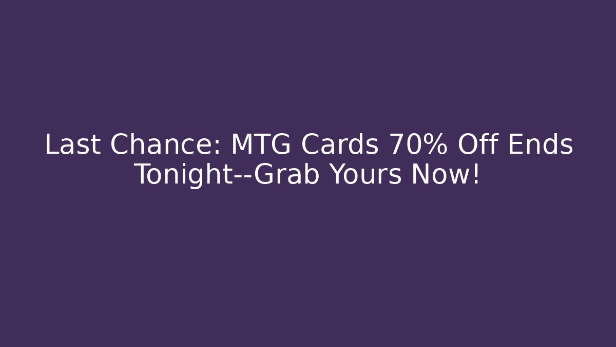 Last Chance: MTG Cards 70% Off Ends Tonight—Grab Yours Now!