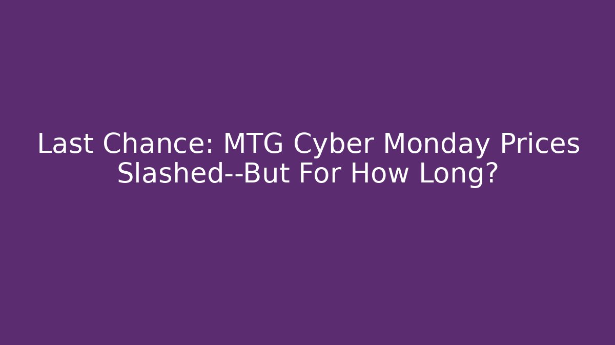 Last Chance: MTG Cyber Monday Prices Slashed—But For How Long?