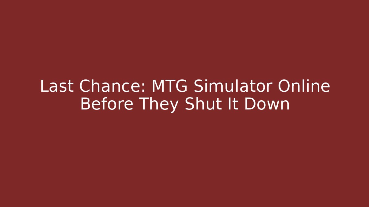 Last Chance: MTG Simulator Online Before They Shut It Down