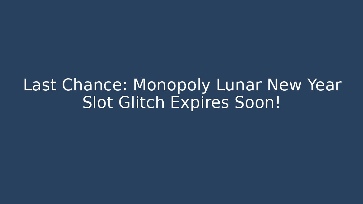 Last Chance: Monopoly Lunar New Year Slot Glitch Expires Soon!