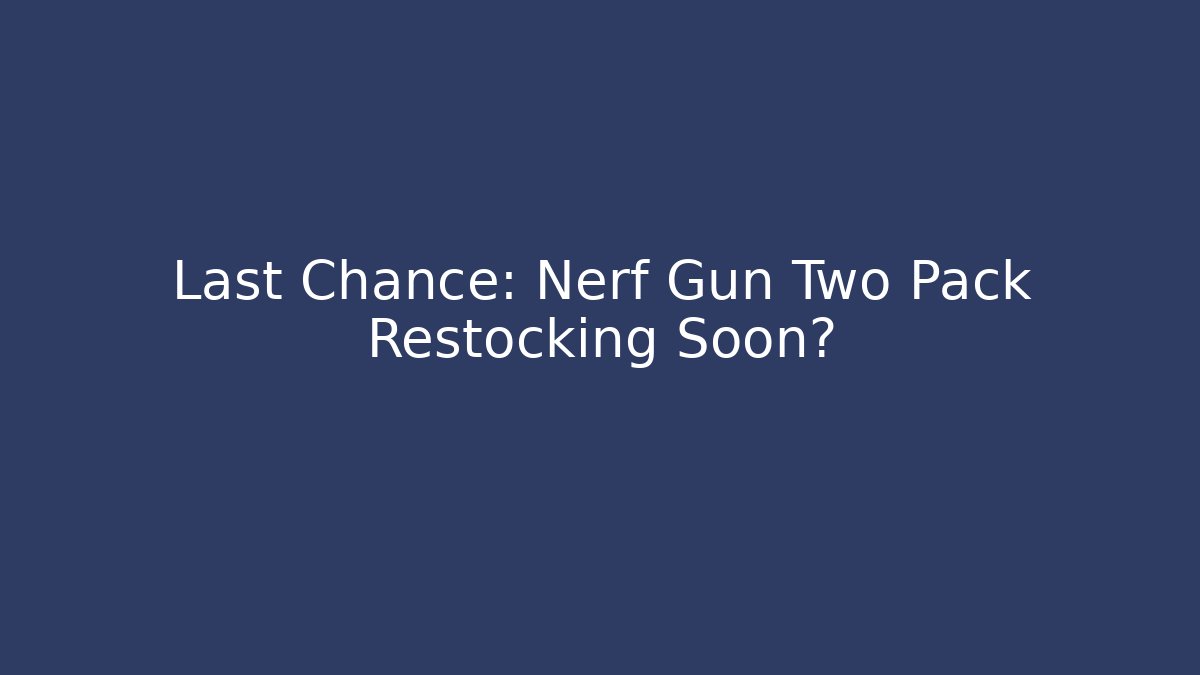 Last Chance: Nerf Gun Two Pack Restocking Soon?