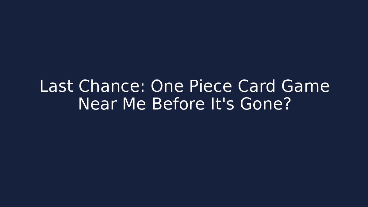 Last Chance: One Piece Card Game Near Me Before It's Gone?