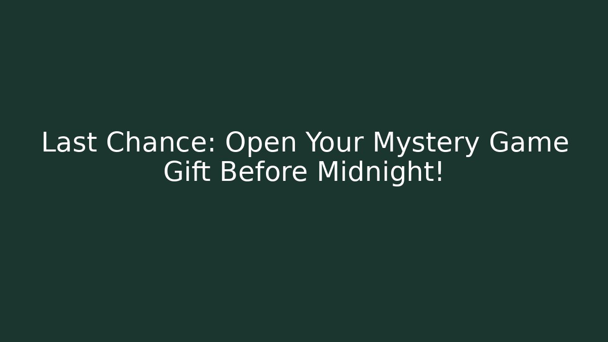 Last Chance: Open Your Mystery Game Gift Before Midnight!