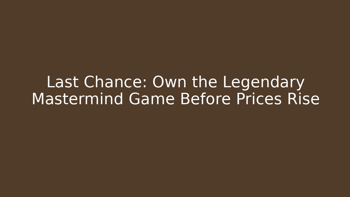 Last Chance: Own the Legendary Mastermind Game Before Prices Rise