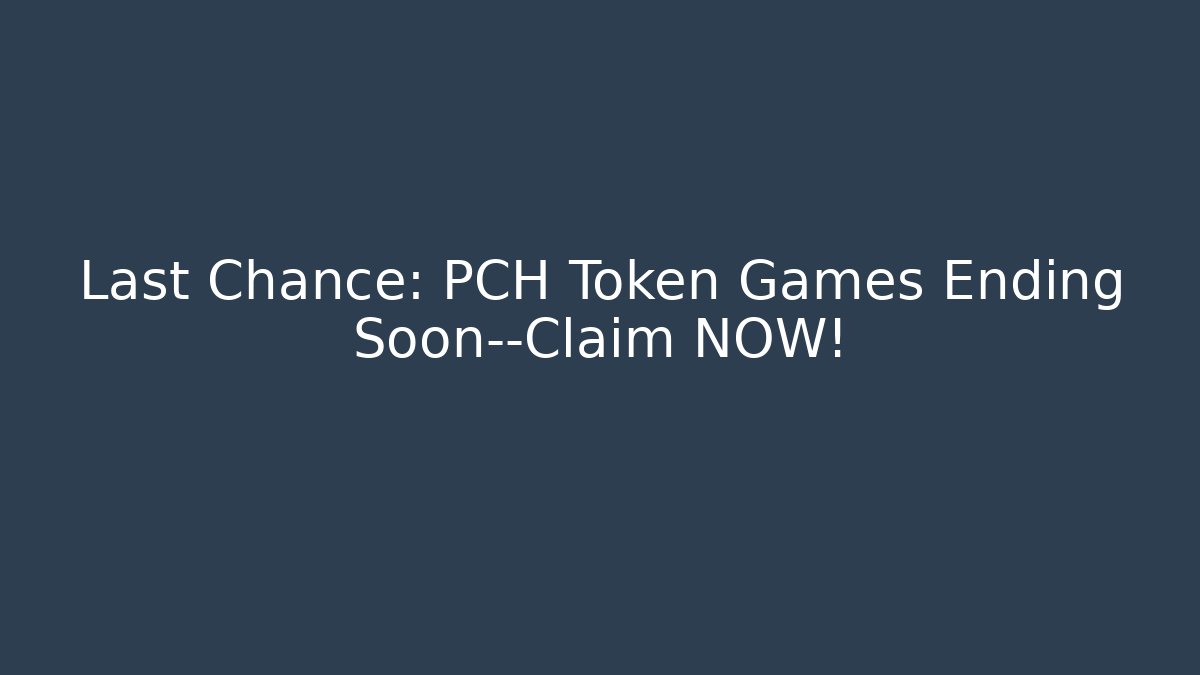 Last Chance: PCH Token Games Ending Soon—Claim NOW!