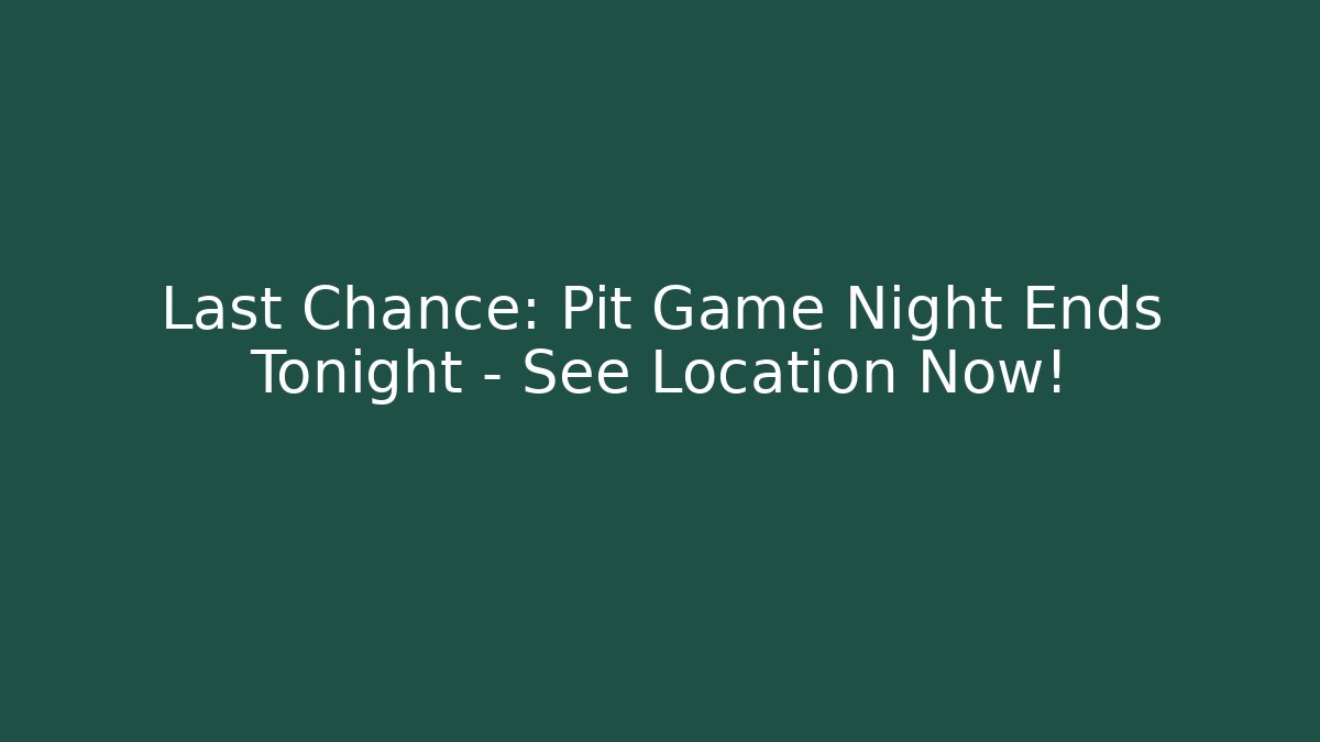 Last Chance: Pit Game Night Ends Tonight – See Location Now!