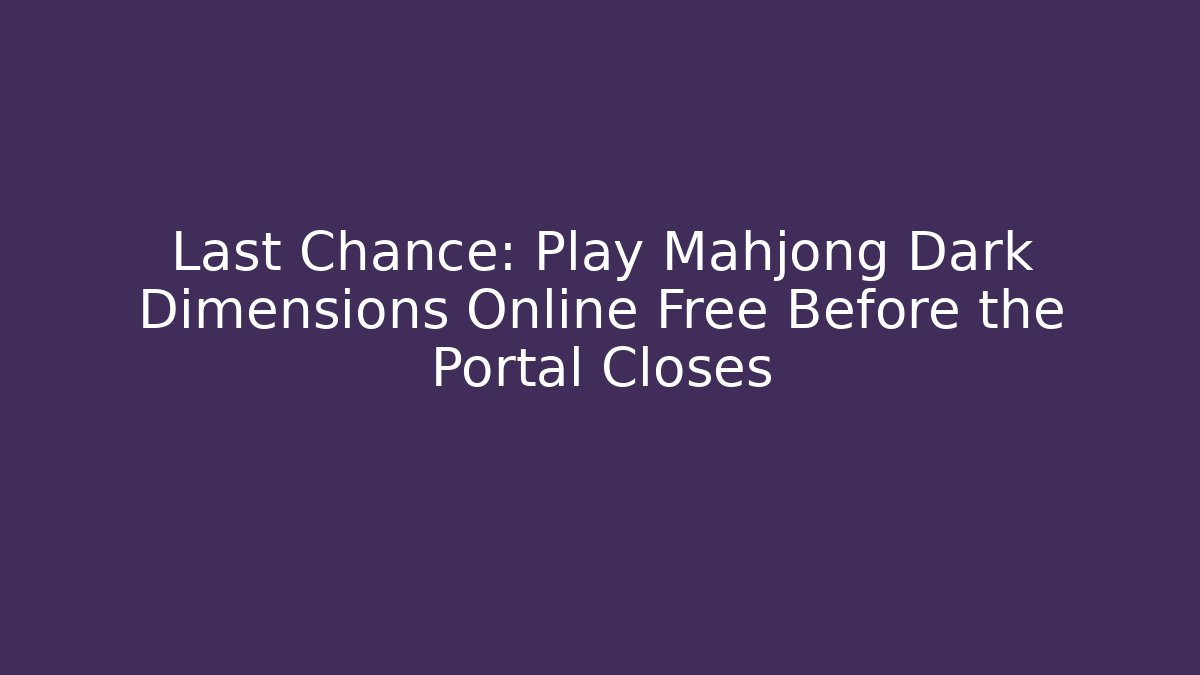 Last Chance: Play Mahjong Dark Dimensions Online Free Before the Portal Closes - Critter Realm