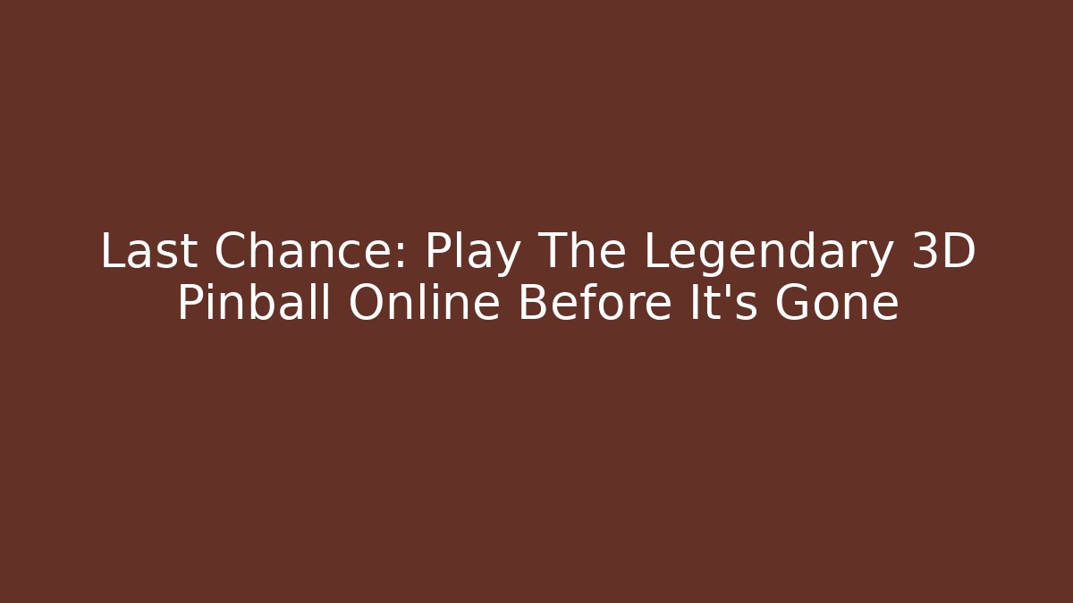 Last Chance: Play The Legendary 3D Pinball Online Before It's Gone