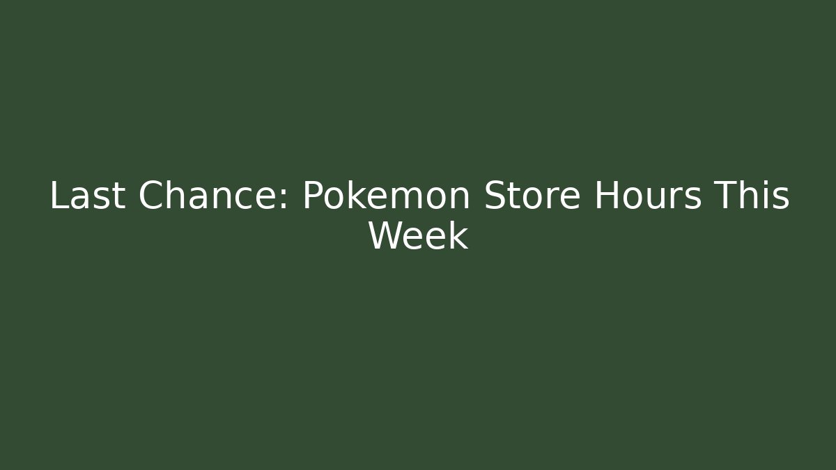 Last Chance: Pokémon Store Hours This Week