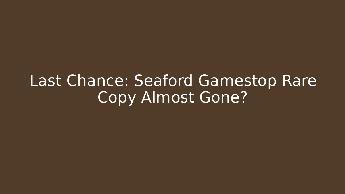 Last Chance: Seaford Gamestop Rare Copy Almost Gone?