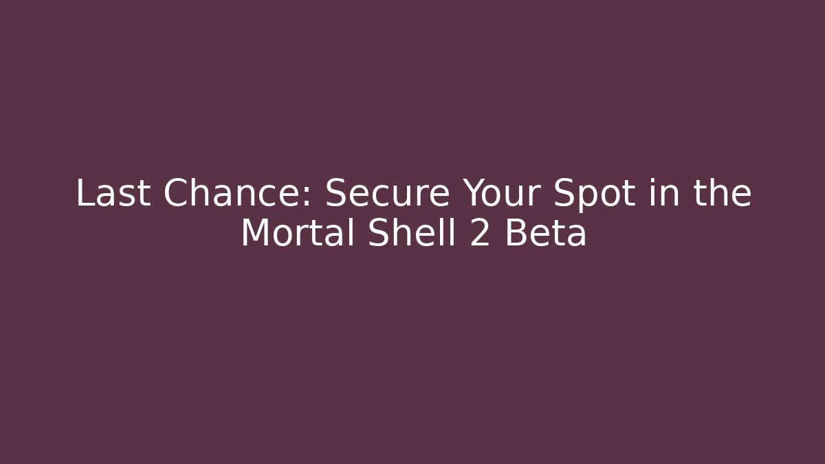 Last Chance: Secure Your Spot in the Mortal Shell 2 Beta