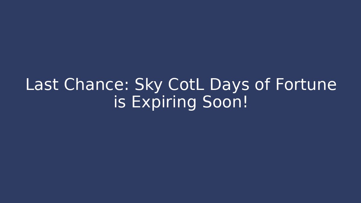 Last Chance: Sky CotL Days of Fortune is Expiring Soon!
