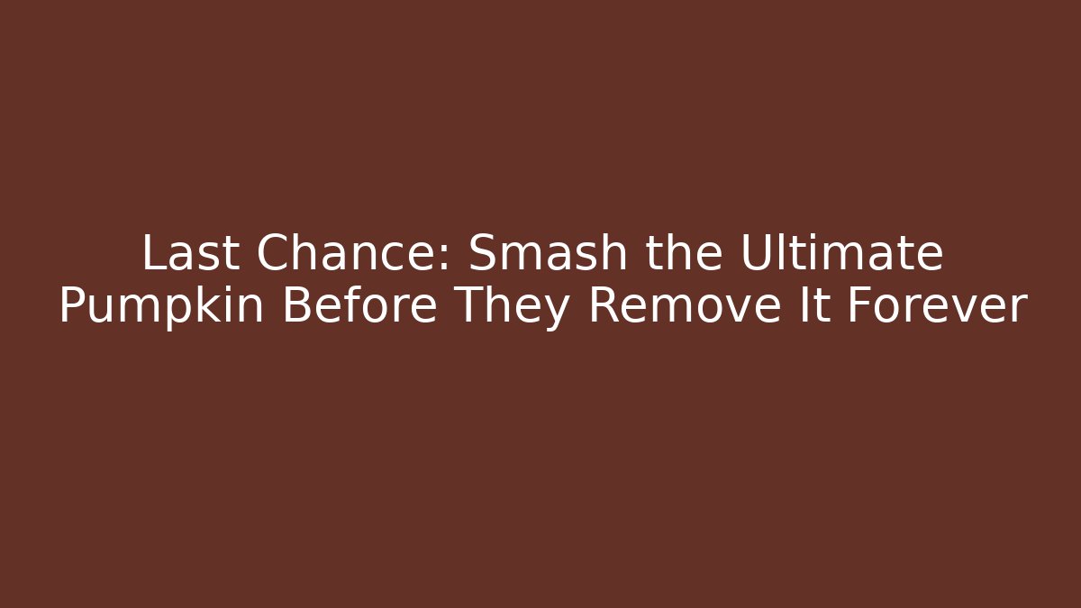 Last Chance: Smash the Ultimate Pumpkin Before They Remove It Forever