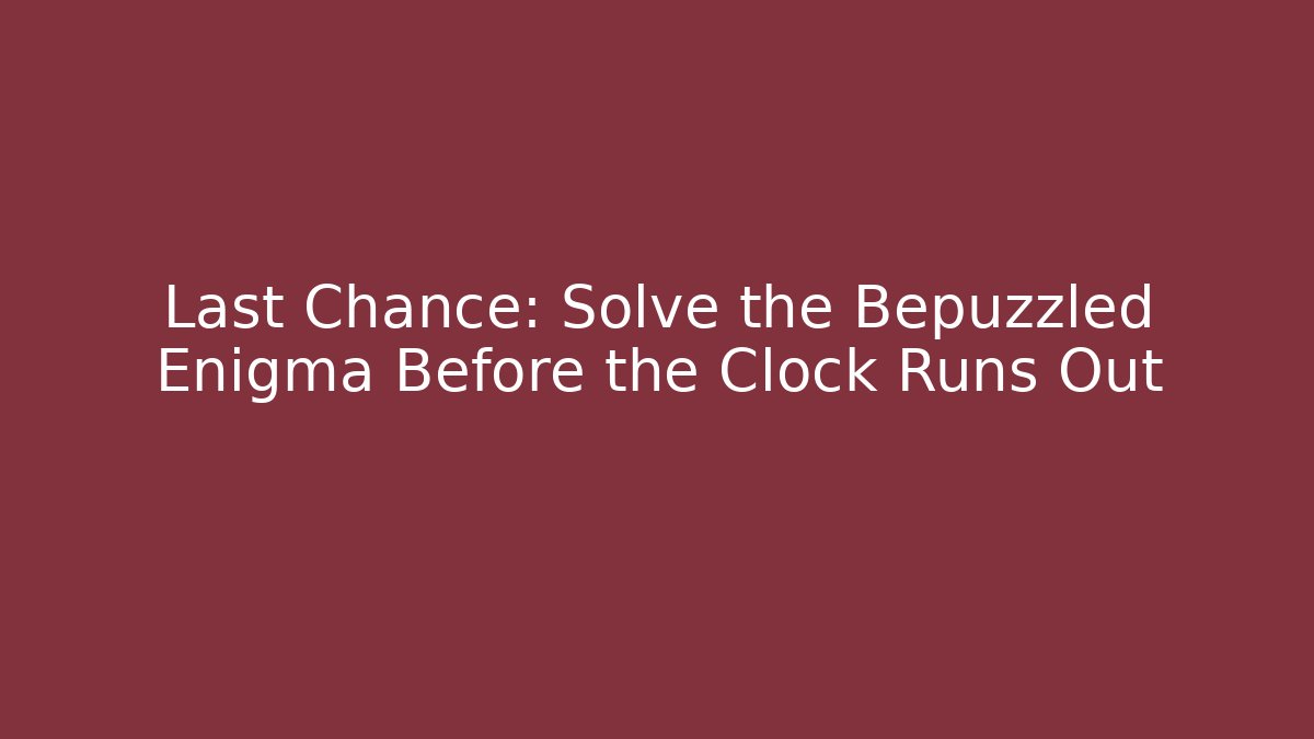 Last Chance: Solve the Bepuzzled Enigma Before the Clock Runs Out
