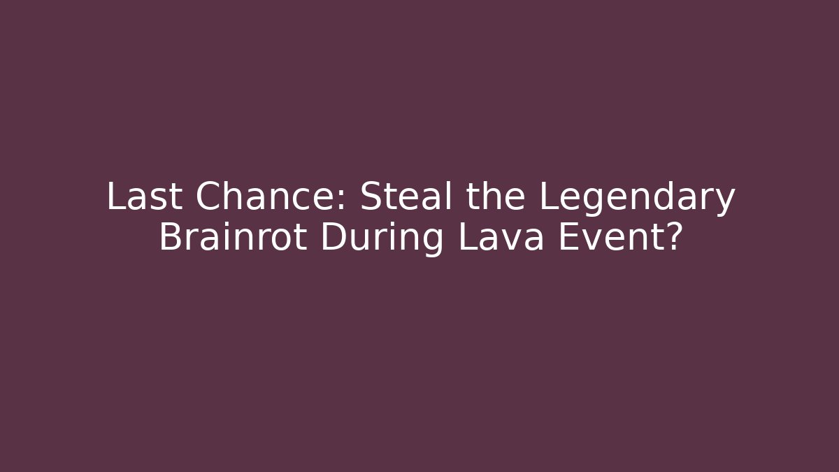 Last Chance: Steal the Legendary Brainrot During Lava Event?