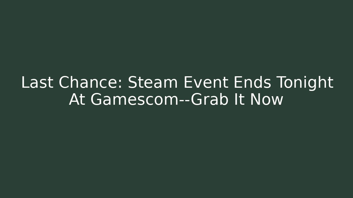 Last Chance: Steam Event Ends Tonight At Gamescom—Grab It Now