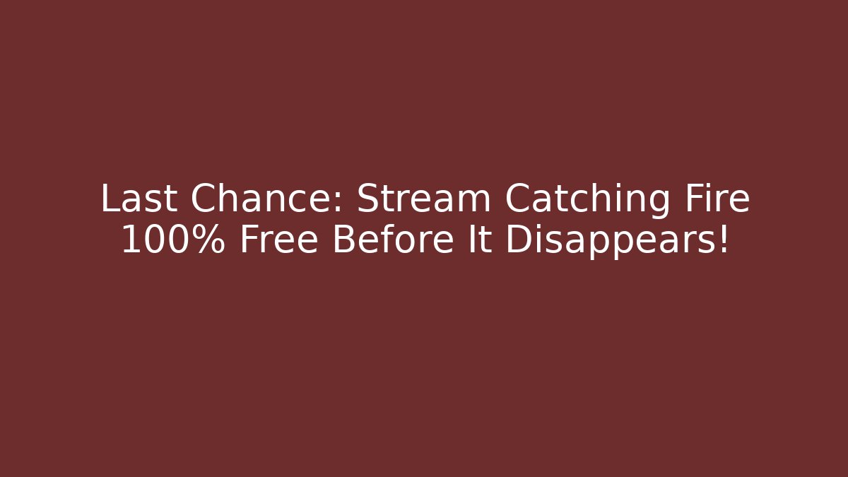 Last Chance: Stream Catching Fire 100% Free Before It Disappears!