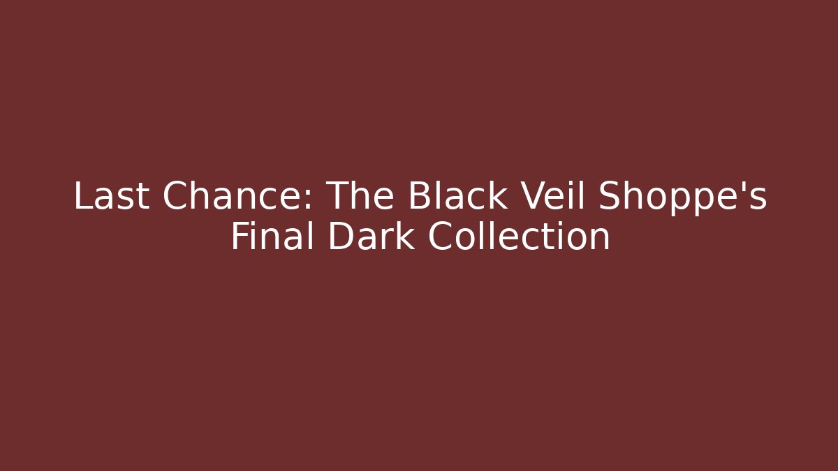 Last Chance: The Black Veil Shoppe's Final Dark Collection