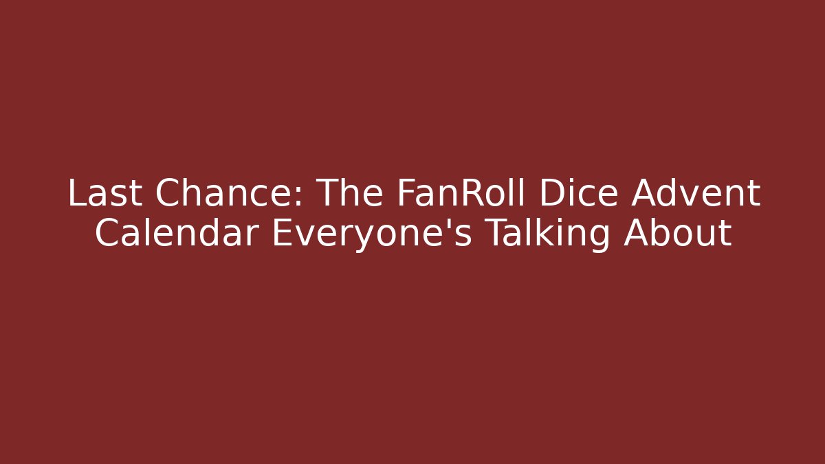Last Chance: The FanRoll Dice Advent Calendar Everyone’s Talking About