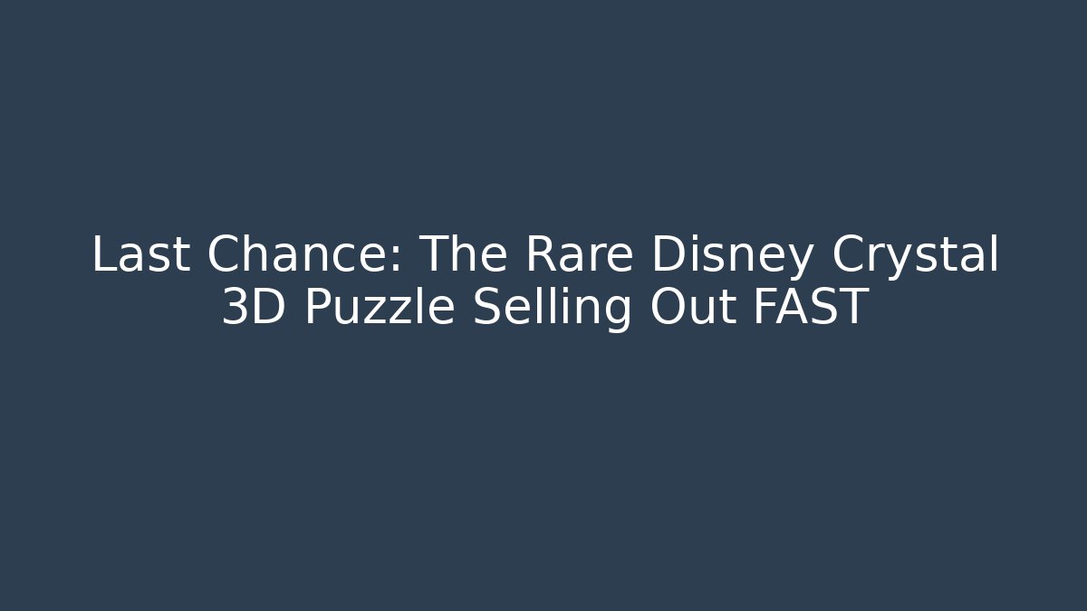 Last Chance: The Rare Disney Crystal 3D Puzzle Selling Out FAST