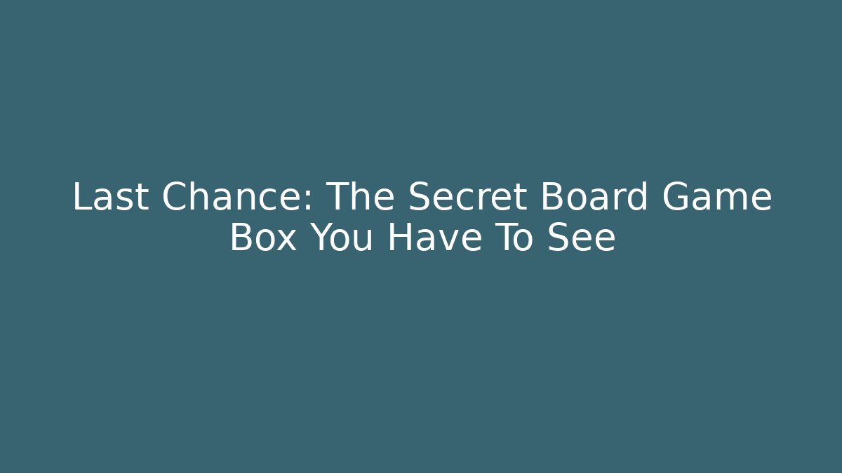 Last Chance: The Secret Board Game Box You Have To See