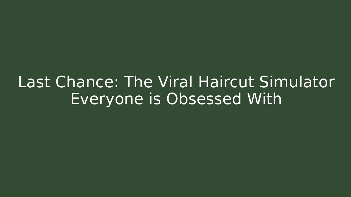 Last Chance: The Viral Haircut Simulator Everyone is Obsessed With