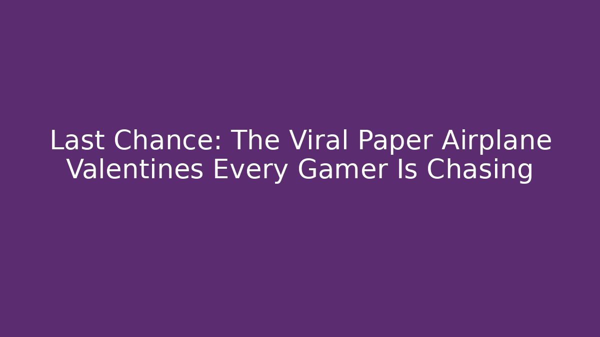 Last Chance: The Viral Paper Airplane Valentines Every Gamer Is Chasing