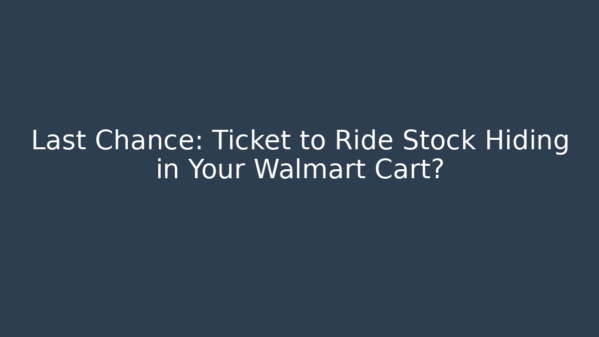 Last Chance: Ticket to Ride Stock Hiding in Your Walmart Cart?