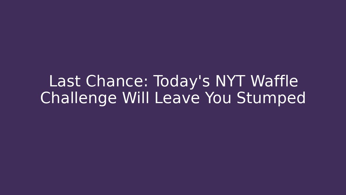 Last Chance: Today's NYT Waffle Challenge Will Leave You Stumped